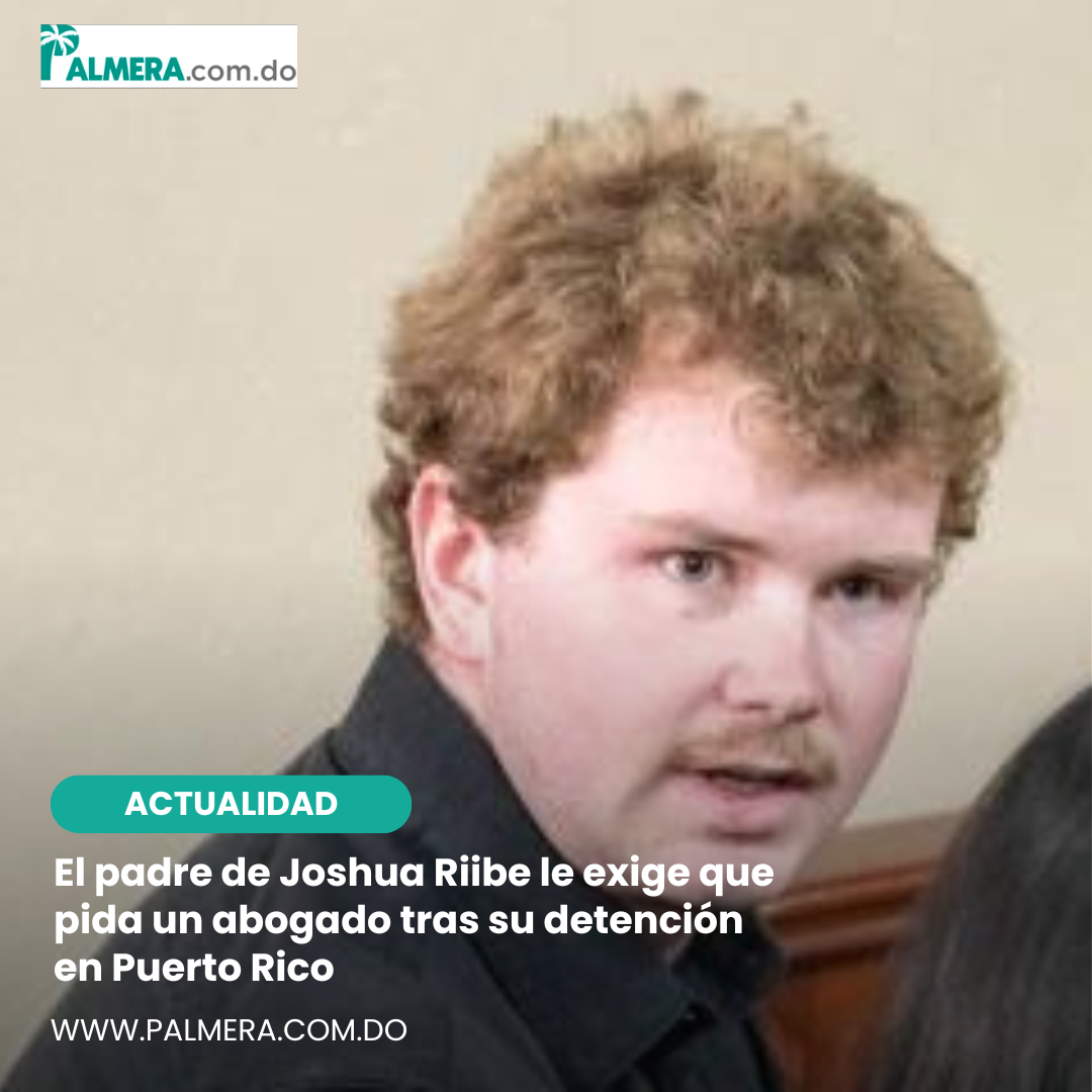 El padre de Joshua Riibe le exige que pida un abogado tras su detención en Puerto Rico